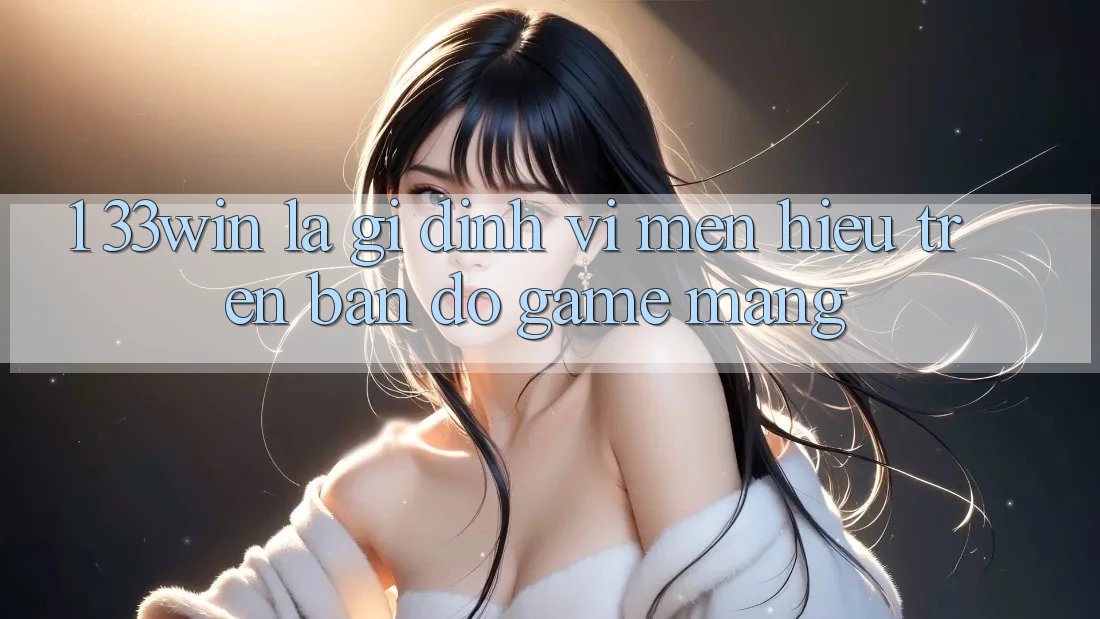 1. 33win Là Gì? Định Vị Mến Hiệu Trên Bản Đồ Game mạng 1. 33win Là Gì? Định Vị Mến Hiệu Trên Bản Đồ Game mạng