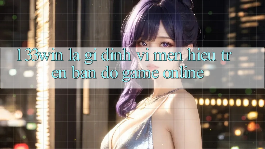 1. 33win Là Gì? Định Vị Mến Hiệu Trên Bản Đồ Game Online 1. 33win Là Gì? Định Vị Mến Hiệu Trên Bản Đồ Game Online