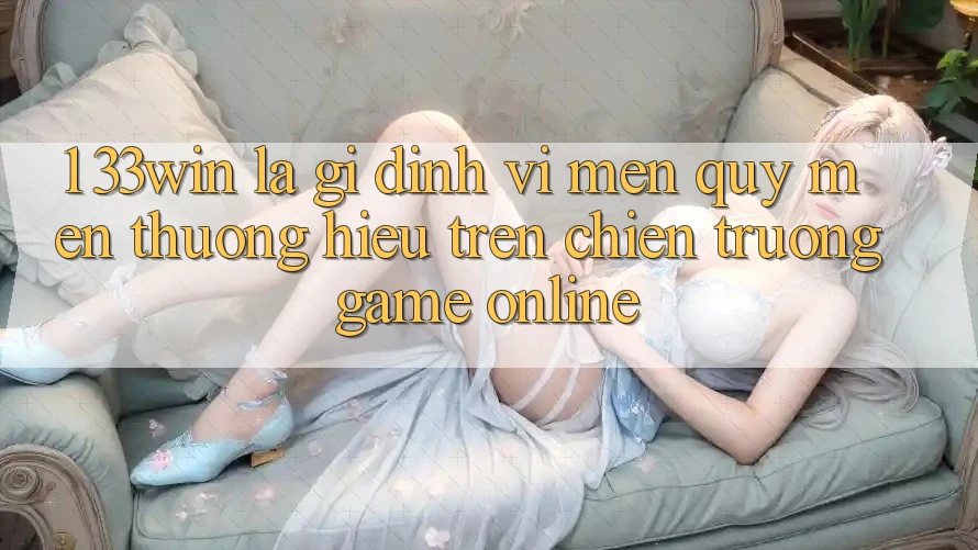 1. 33win Là Gì? Định Vị Mến quý mến thương Hiệu Trên Chiến trường Game Online 1. 33win Là Gì? Định Vị Mến quý mến thương Hiệu Trên Chiến trường Game Online