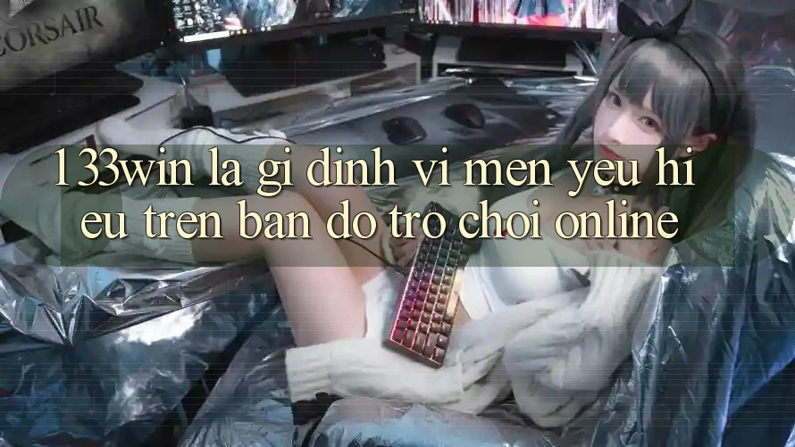 1. 33win Là Gì? Định Vị Mến yêu Hiệu Trên Bản Đồ Trò chơi Online