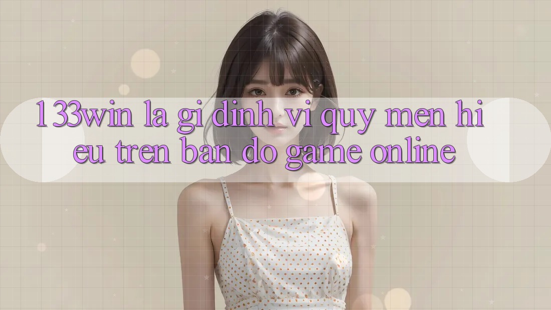 1. 33win Là Gì? Định Vị Quý mến Hiệu Trên Bản Đồ Game Online 1. 33win Là Gì? Định Vị Quý mến Hiệu Trên Bản Đồ Game Online