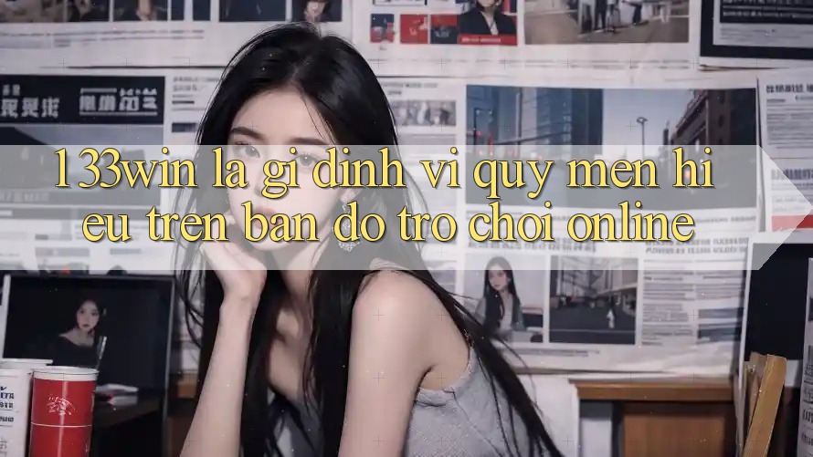 1. 33win Là Gì? Định Vị Quý mến Hiệu Trên Bản Đồ Trò chơi Online 1. 33win Là Gì? Định Vị Quý mến Hiệu Trên Bản Đồ Trò chơi Online