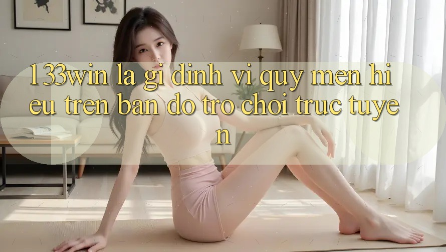 1. 33win Là Gì? Định Vị Quý mến Hiệu Trên Bản Đồ Trò chơi trực tuyến