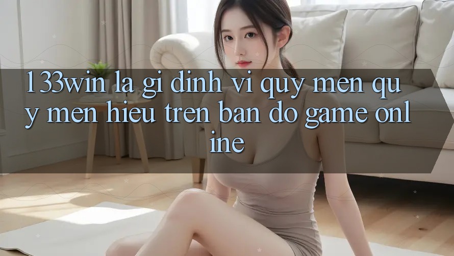 1. 33win Là Gì? Định Vị Quý mến quý mến Hiệu Trên Bản Đồ Game Online