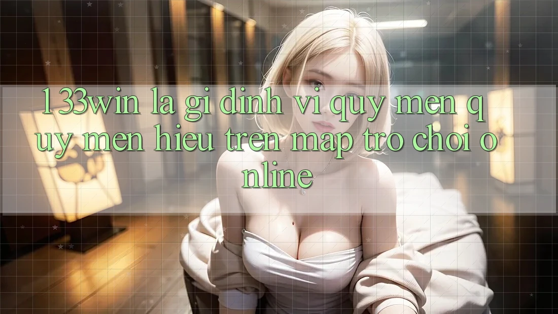 1. 33win Là Gì? Định Vị Quý mến quý mến Hiệu Trên Map Trò chơi Online