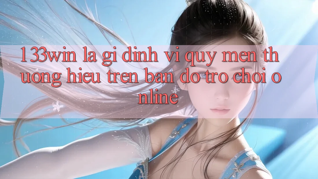 1. 33win Là Gì? Định Vị Quý mến thương Hiệu Trên Bản Đồ Trò chơi Online 1. 33win Là Gì? Định Vị Quý mến thương Hiệu Trên Bản Đồ Trò chơi Online