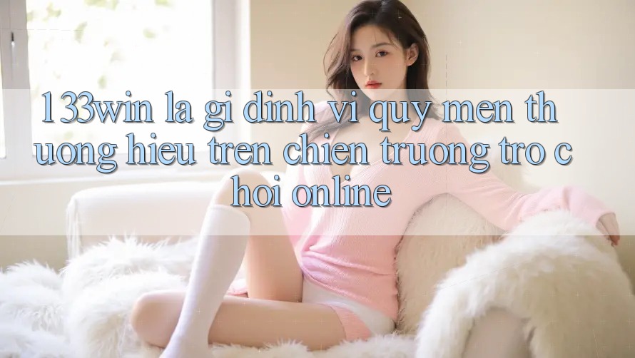 1. 33win Là Gì? Định Vị Quý mến thương Hiệu Trên Chiến trường Trò chơi Online