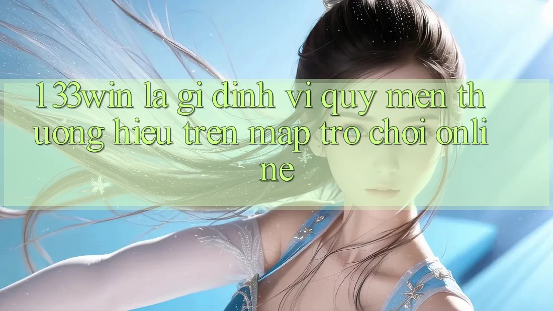 1. 33win Là Gì? Định Vị Quý mến thương Hiệu Trên Map Trò chơi Online