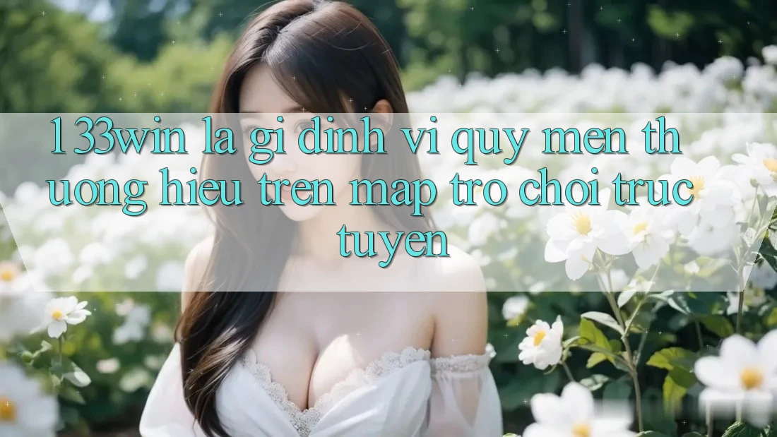 1. 33win Là Gì? Định Vị Quý mến thương Hiệu Trên Map Trò chơi trực tuyến