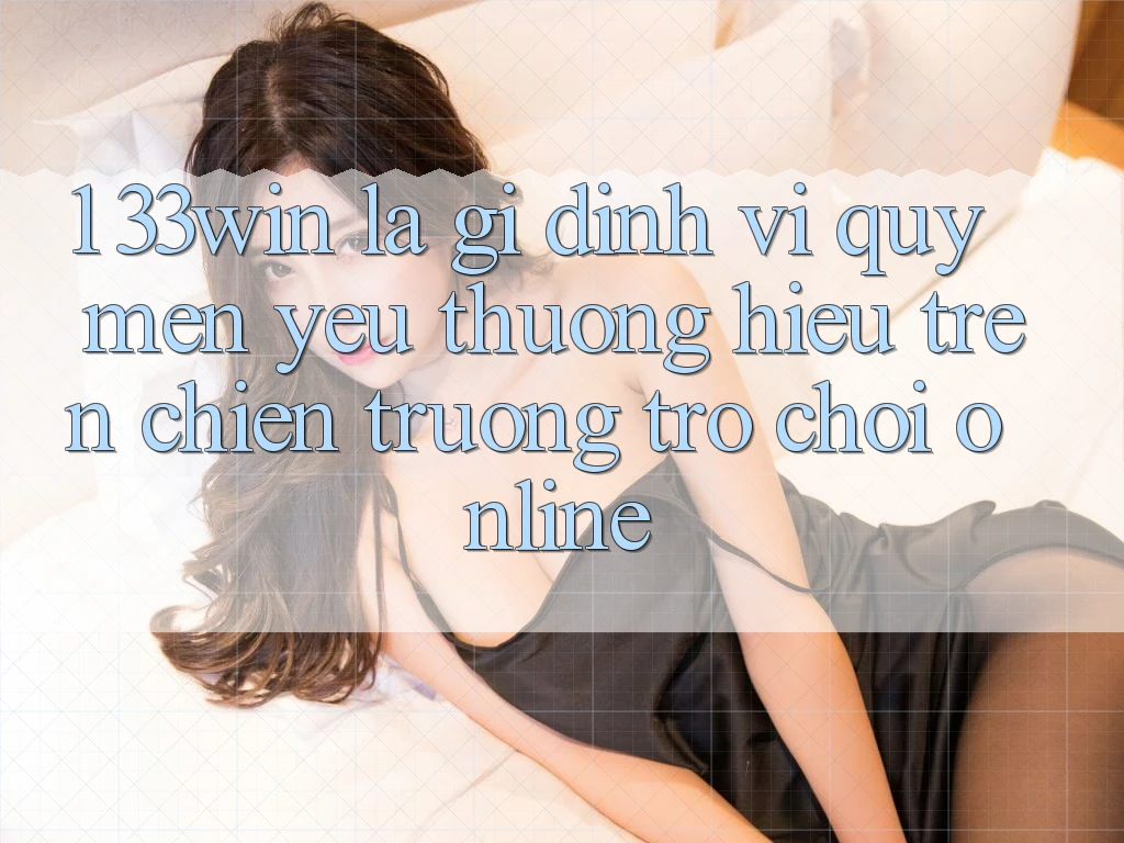 1. 33win Là Gì? Định Vị Quý mến yêu thương Hiệu Trên Chiến trường Trò chơi Online