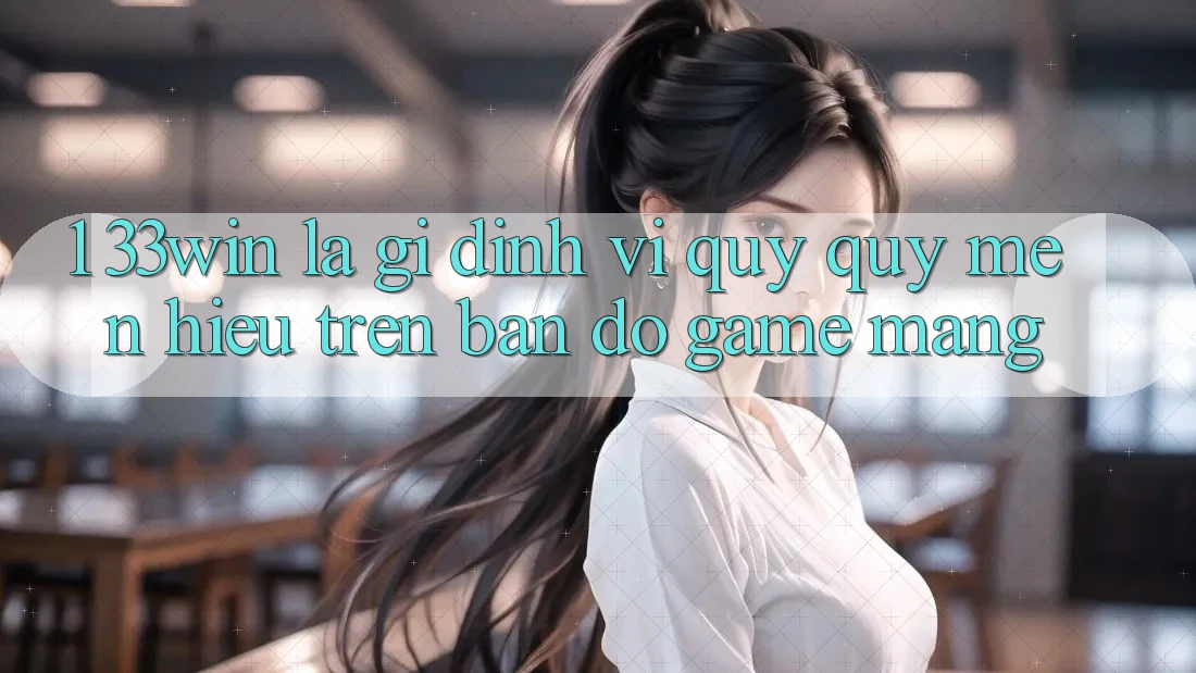 1. 33win Là Gì? Định Vị Quý quý mến Hiệu Trên Bản Đồ Game mạng