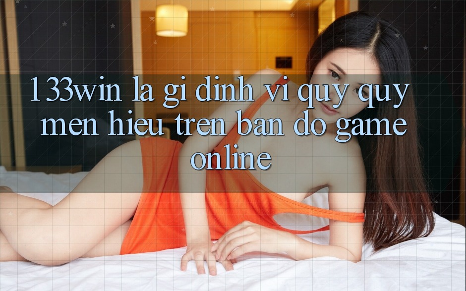 1. 33win Là Gì? Định Vị Quý quý mến Hiệu Trên Bản Đồ Game Online 1. 33win Là Gì? Định Vị Quý quý mến Hiệu Trên Bản Đồ Game Online