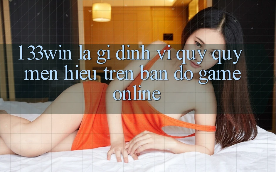 1. 33win Là Gì? Định Vị Quý quý mến Hiệu Trên Bản Đồ Game Online