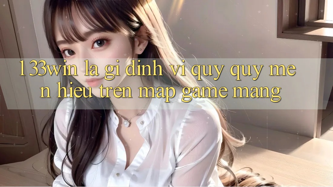 1. 33win Là Gì? Định Vị Quý quý mến Hiệu Trên Map Game mạng