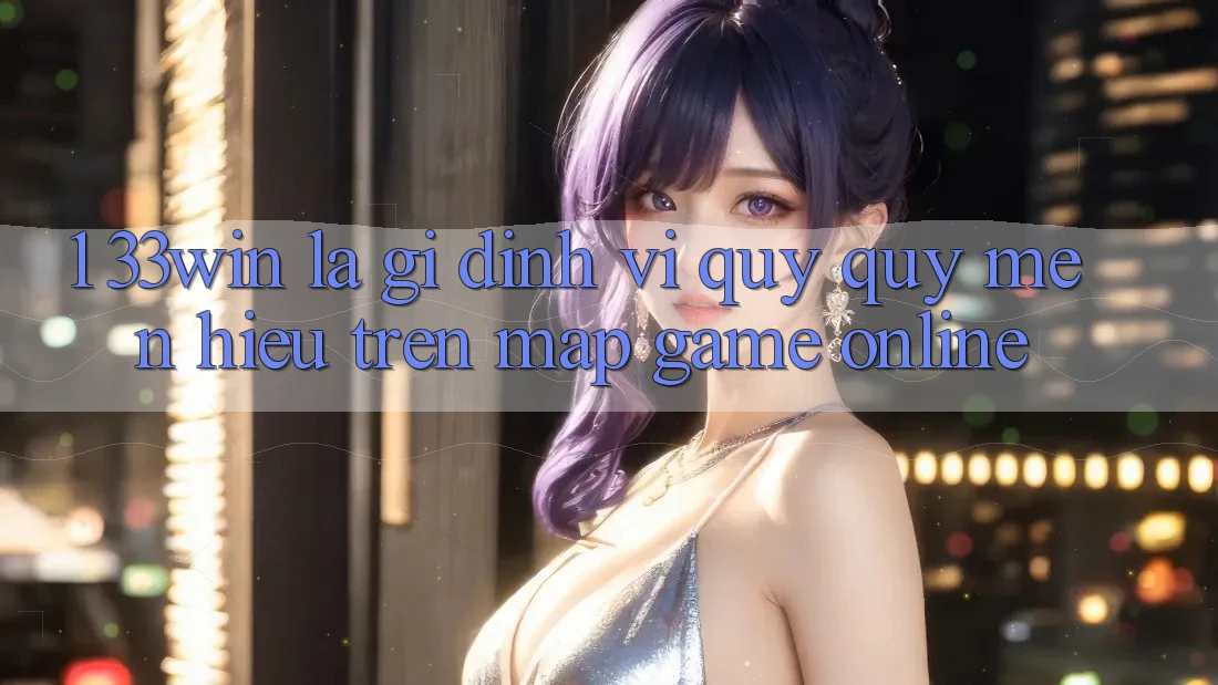 1. 33win Là Gì? Định Vị Quý quý mến Hiệu Trên Map Game Online 1. 33win Là Gì? Định Vị Quý quý mến Hiệu Trên Map Game Online