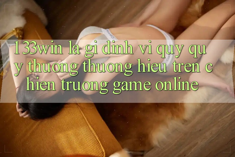 1. 33win Là Gì? Định Vị Quý quý thương thương Hiệu Trên Chiến trường Game Online 1. 33win Là Gì? Định Vị Quý quý thương thương Hiệu Trên Chiến trường Game Online