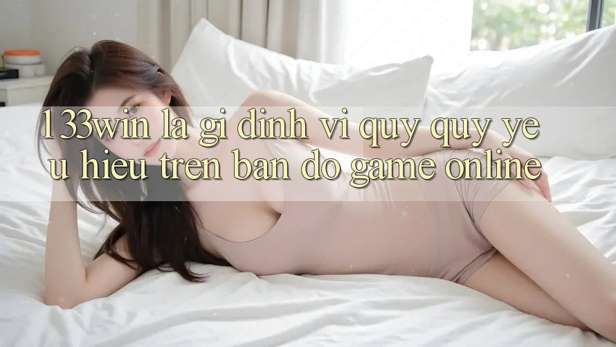 1. 33win Là Gì? Định Vị Quý quý yêu Hiệu Trên Bản Đồ Game Online