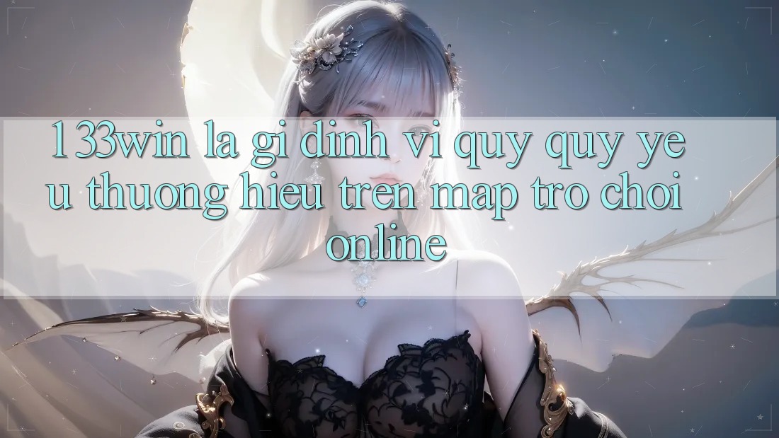 1. 33win Là Gì? Định Vị Quý quý yêu thương Hiệu Trên Map Trò chơi Online