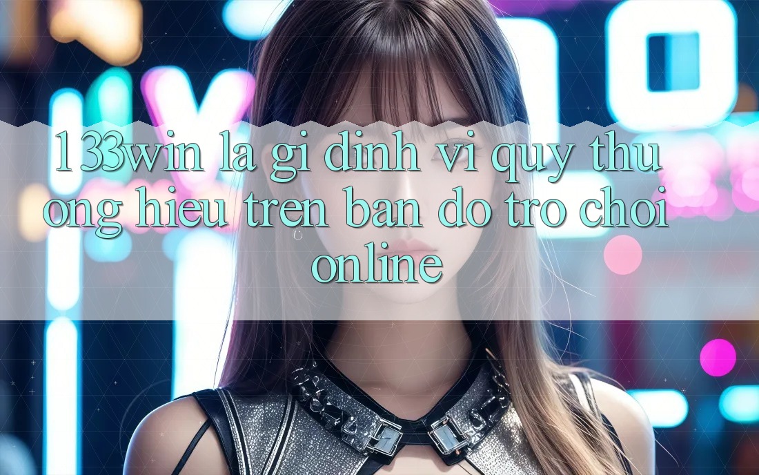1. 33win Là Gì? Định Vị Quý thương Hiệu Trên Bản Đồ Trò chơi Online
