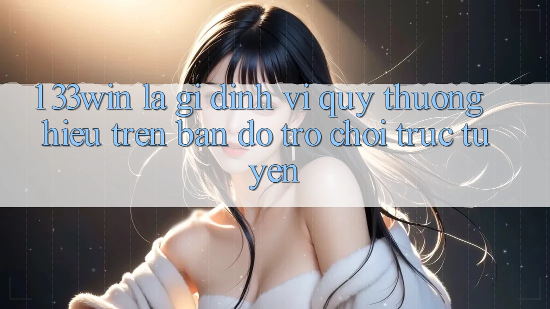 1. 33win Là Gì? Định Vị Quý thương Hiệu Trên Bản Đồ Trò chơi trực tuyến