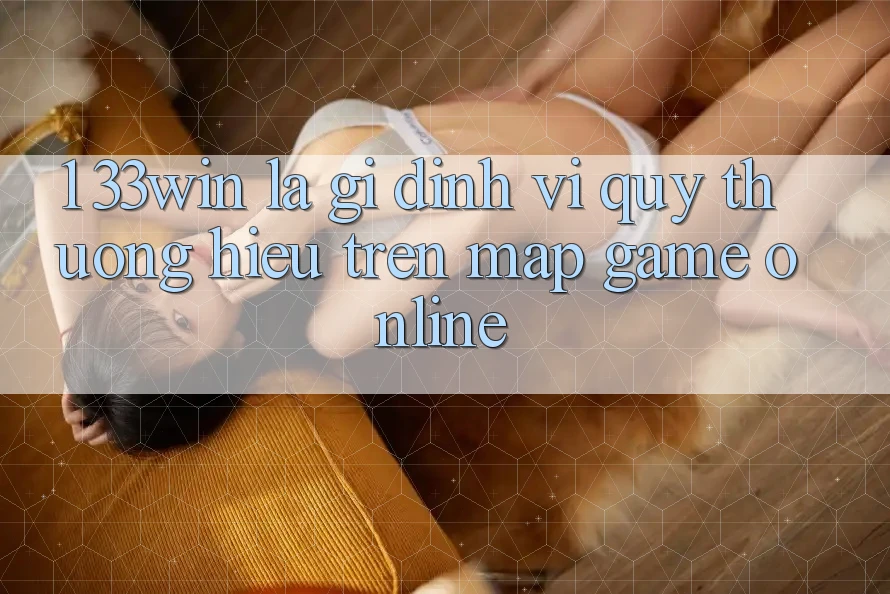 1. 33win Là Gì? Định Vị Quý thương Hiệu Trên Map Game Online 1. 33win Là Gì? Định Vị Quý thương Hiệu Trên Map Game Online
