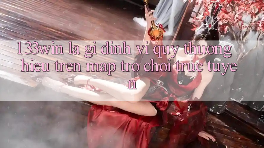 1. 33win Là Gì? Định Vị Quý thương Hiệu Trên Map Trò chơi trực tuyến