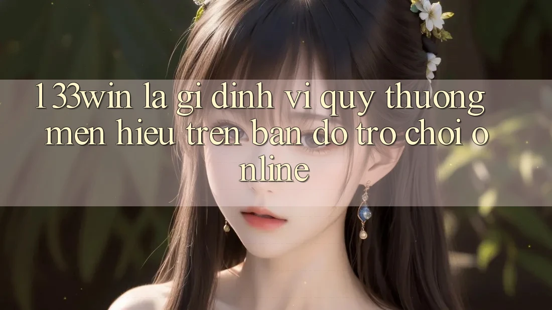 1. 33win Là Gì? Định Vị Quý thương mến Hiệu Trên Bản Đồ Trò chơi Online