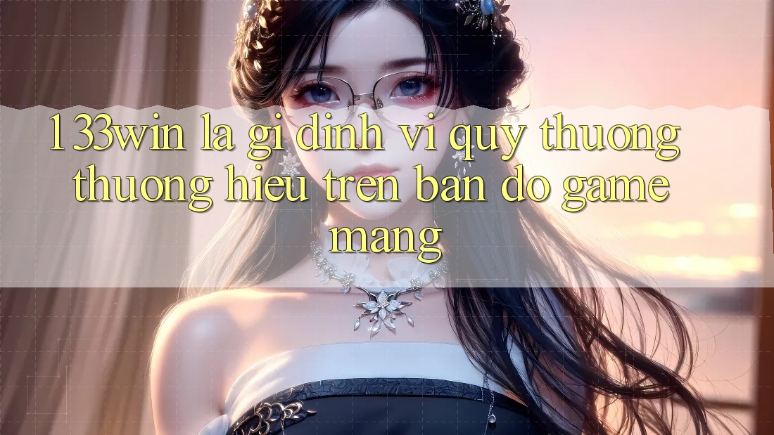 1. 33win Là Gì? Định Vị Quý thương thương Hiệu Trên Bản Đồ Game mạng