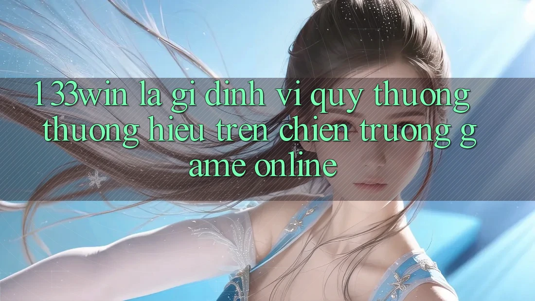 1. 33win Là Gì? Định Vị Quý thương thương Hiệu Trên Chiến trường Game Online