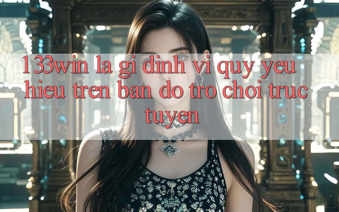 1. 33win Là Gì? Định Vị Quý yêu Hiệu Trên Bản Đồ Trò chơi trực tuyến