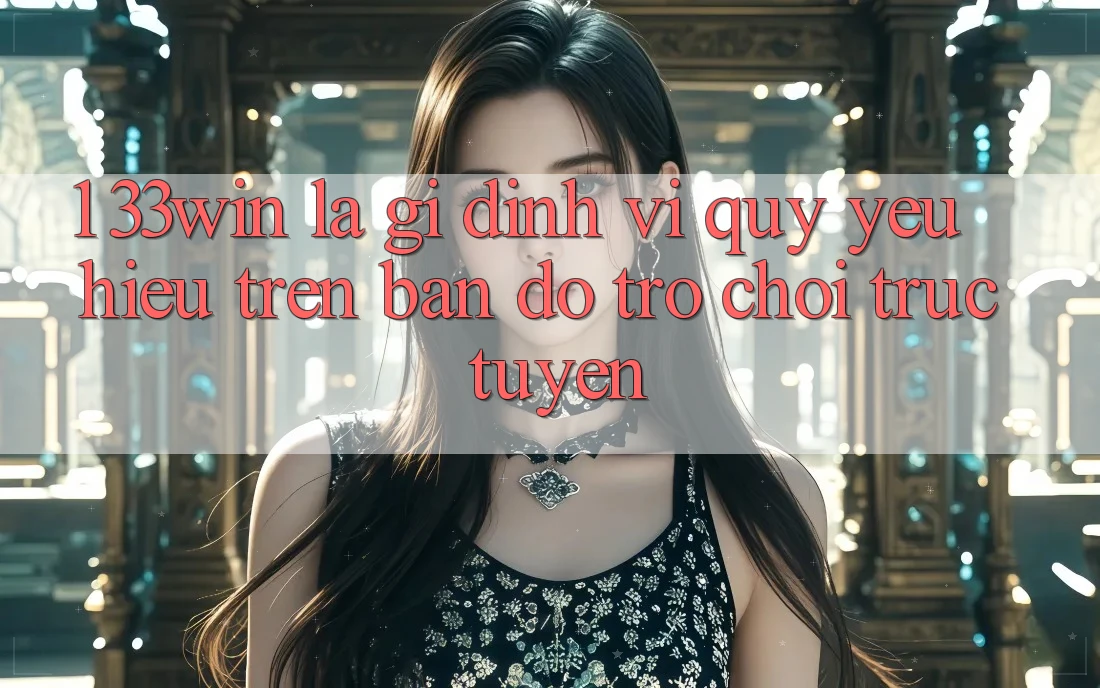 1. 33win Là Gì? Định Vị Quý yêu Hiệu Trên Bản Đồ Trò chơi trực tuyến