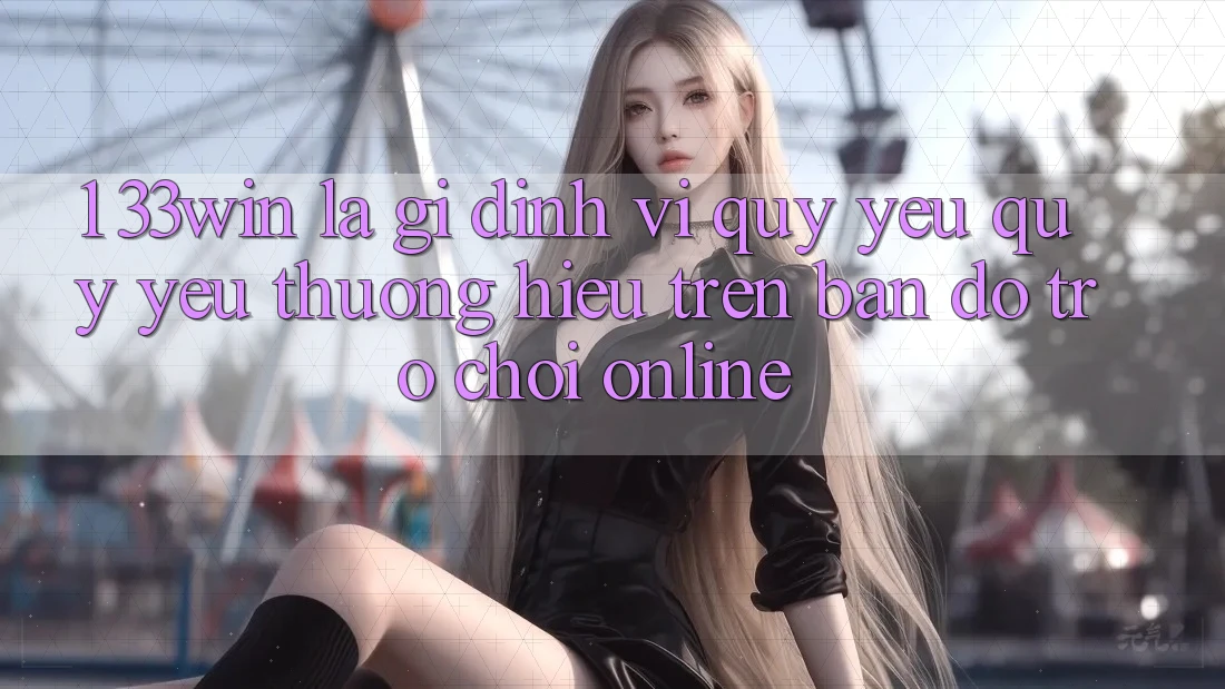 1. 33win Là Gì? Định Vị Quý yêu quý yêu thương Hiệu Trên Bản Đồ Trò chơi Online