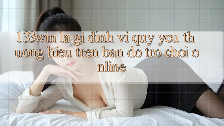 1. 33win Là Gì? Định Vị Quý yêu thương Hiệu Trên Bản Đồ Trò chơi Online 1. 33win Là Gì? Định Vị Quý yêu thương Hiệu Trên Bản Đồ Trò chơi Online