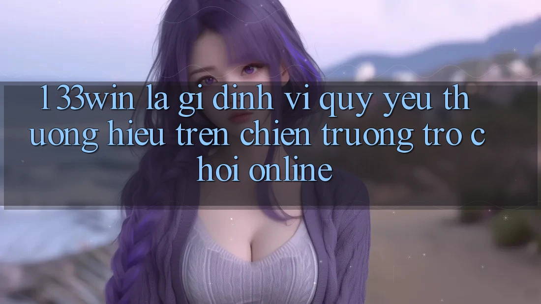 1. 33win Là Gì? Định Vị Quý yêu thương Hiệu Trên Chiến trường Trò chơi Online