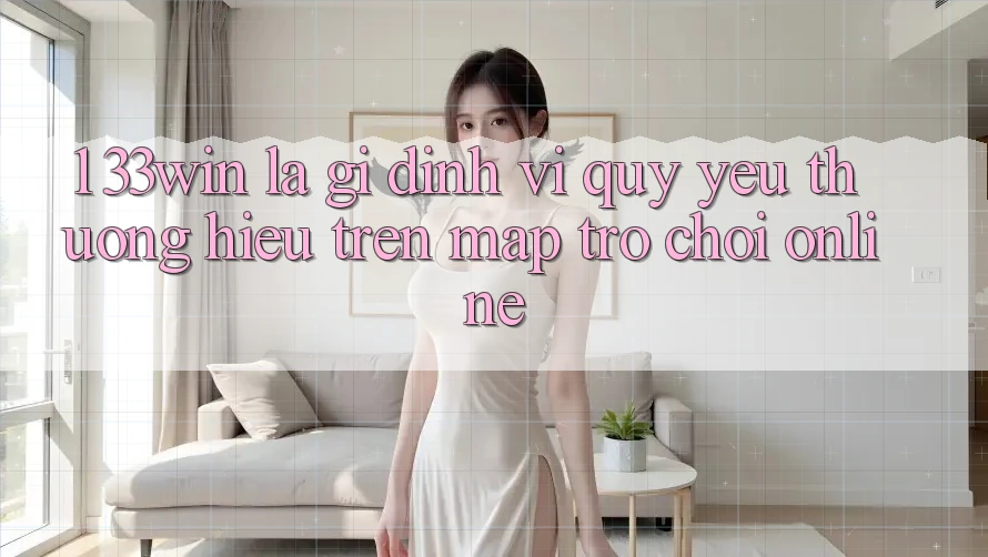 1. 33win Là Gì? Định Vị Quý yêu thương Hiệu Trên Map Trò chơi Online
