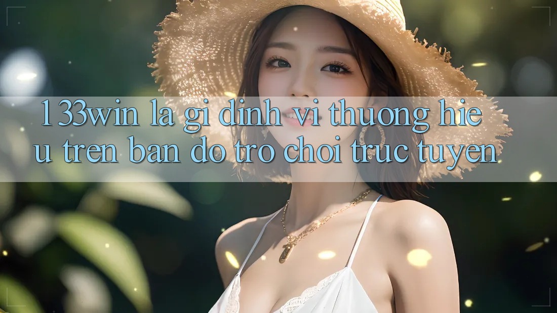 1. 33win Là Gì? Định Vị Thương Hiệu Trên Bản Đồ Trò chơi trực tuyến 1. 33win Là Gì? Định Vị Thương Hiệu Trên Bản Đồ Trò chơi trực tuyến