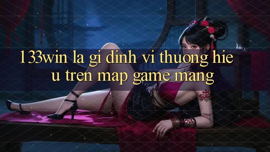 1. 33win Là Gì? Định Vị Thương Hiệu Trên Map Game mạng
