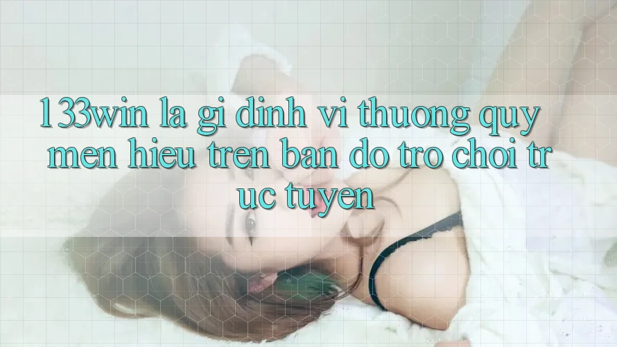 1. 33win Là Gì? Định Vị Thương quý mến Hiệu Trên Bản Đồ Trò chơi trực tuyến