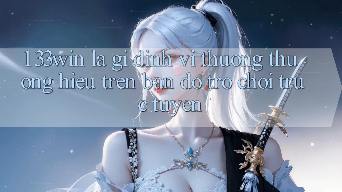 1. 33win Là Gì? Định Vị Thương thương Hiệu Trên Bản Đồ Trò chơi trực tuyến