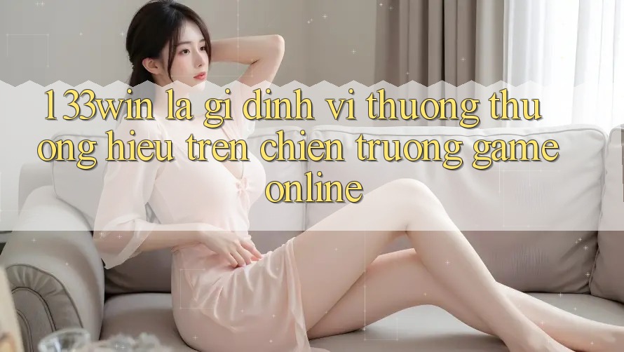 1. 33win Là Gì? Định Vị Thương thương Hiệu Trên Chiến trường Game Online
