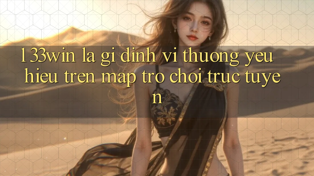 1. 33win Là Gì? Định Vị Thương yêu Hiệu Trên Map Trò chơi trực tuyến