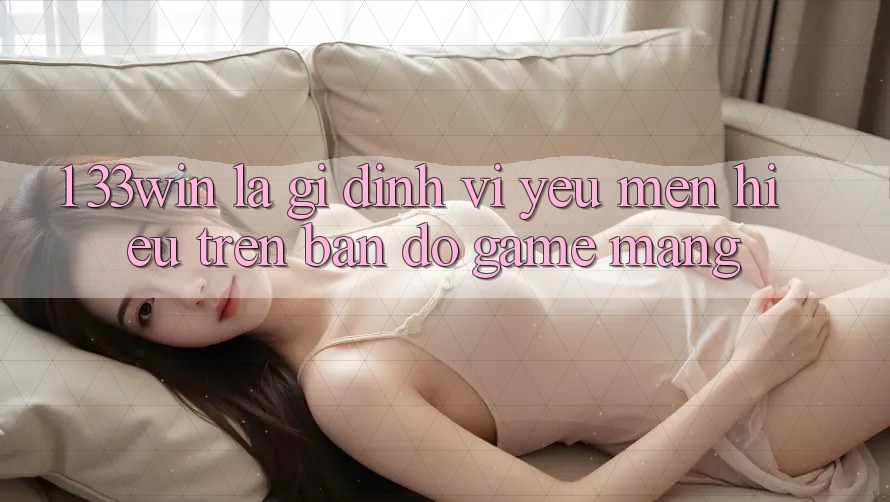 1. 33win Là Gì? Định Vị Yêu mến Hiệu Trên Bản Đồ Game mạng