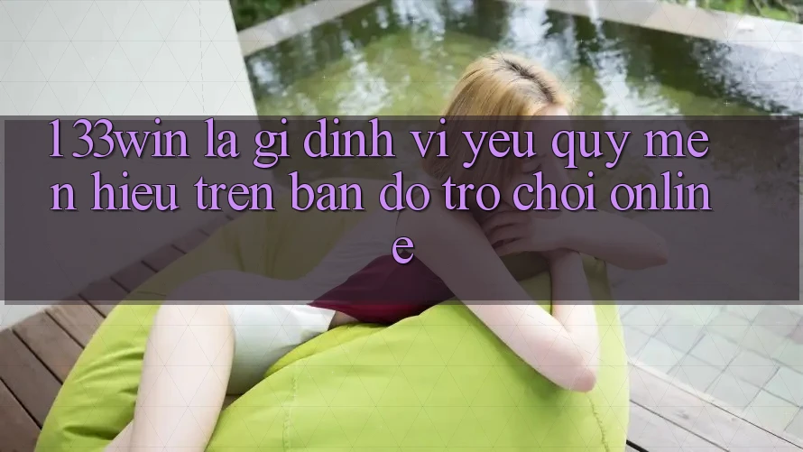 1. 33win Là Gì? Định Vị Yêu quý mến Hiệu Trên Bản Đồ Trò chơi Online