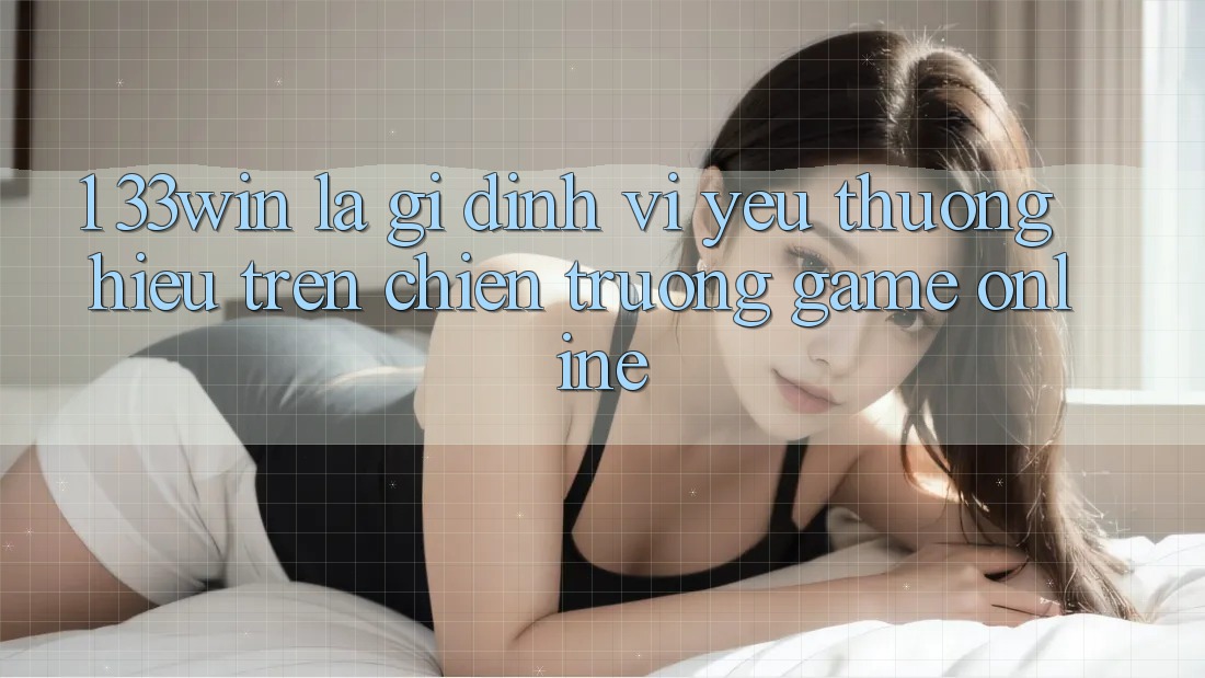 1. 33win Là Gì? Định Vị Yêu thương Hiệu Trên Chiến trường Game Online