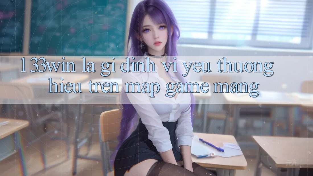 1. 33win Là Gì? Định Vị Yêu thương Hiệu Trên Map Game mạng 1. 33win Là Gì? Định Vị Yêu thương Hiệu Trên Map Game mạng