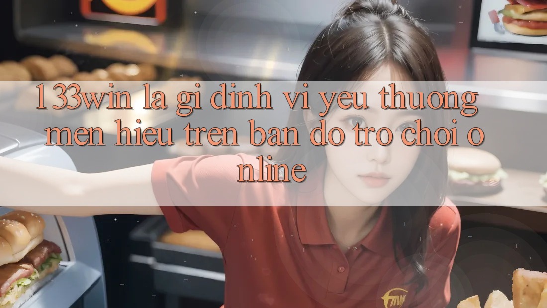 1. 33win Là Gì? Định Vị Yêu thương mến Hiệu Trên Bản Đồ Trò chơi Online