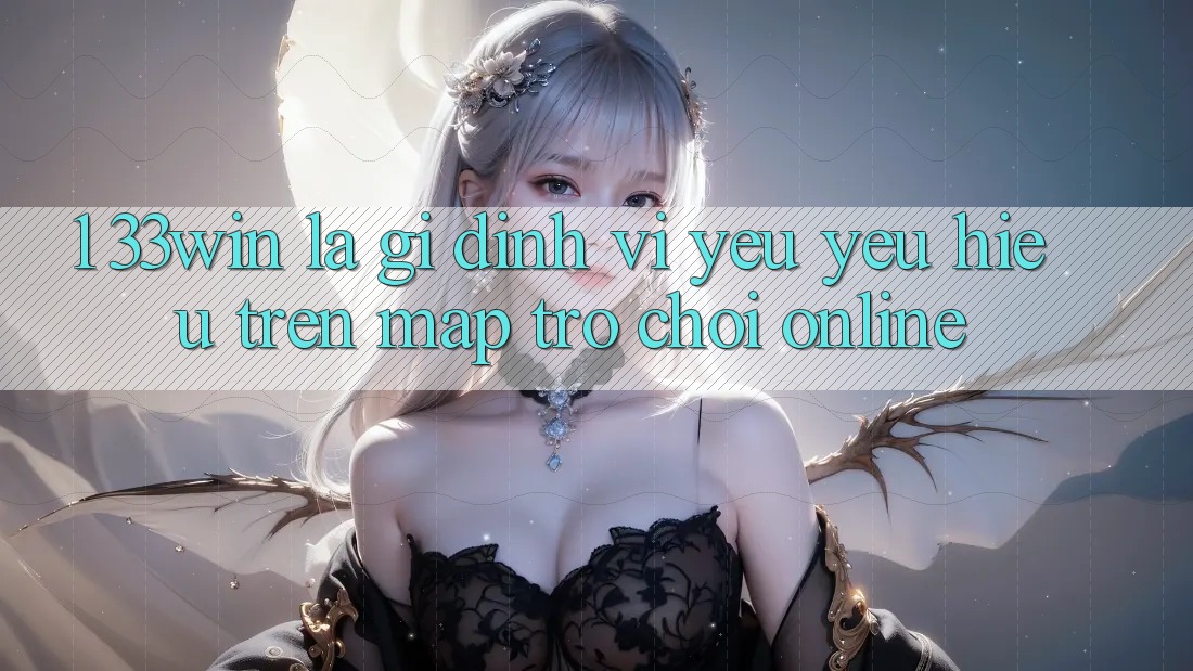 1. 33win Là Gì? Định Vị Yêu yêu Hiệu Trên Map Trò chơi Online