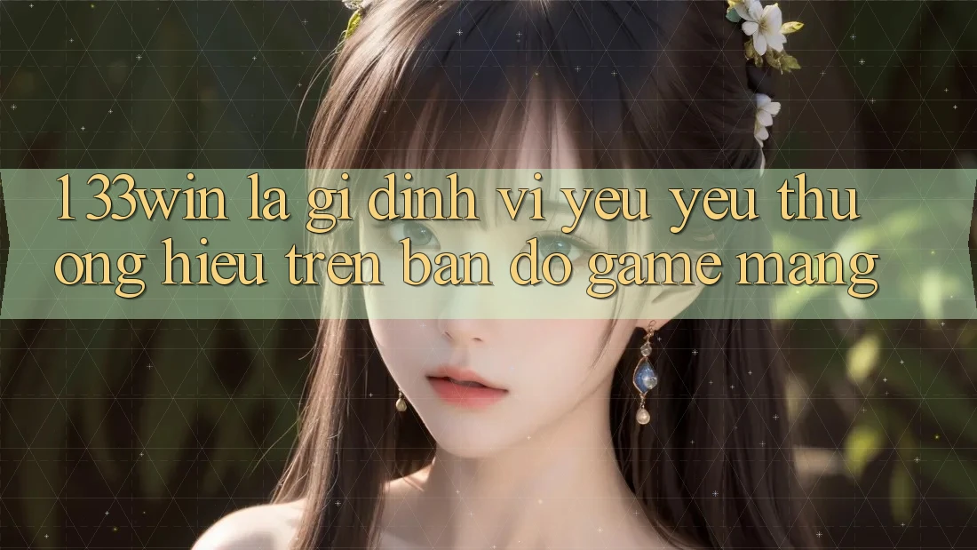 1. 33win Là Gì? Định Vị Yêu yêu thương Hiệu Trên Bản Đồ Game mạng