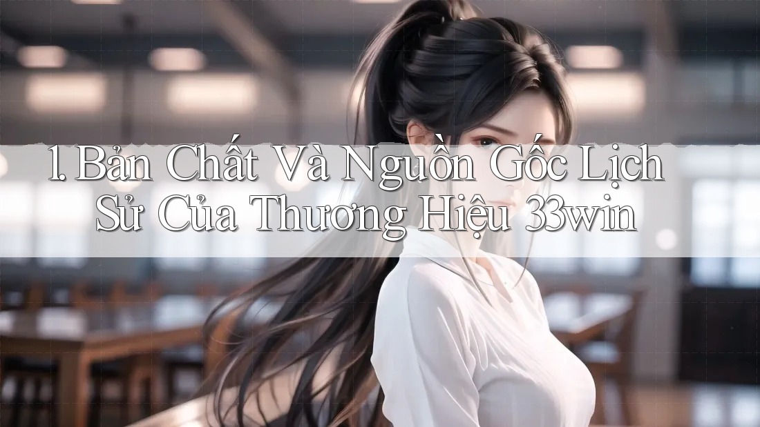 1. Bản Chất Và Nguồn Gốc Lịch Sử Của Thương Hiệu 33win