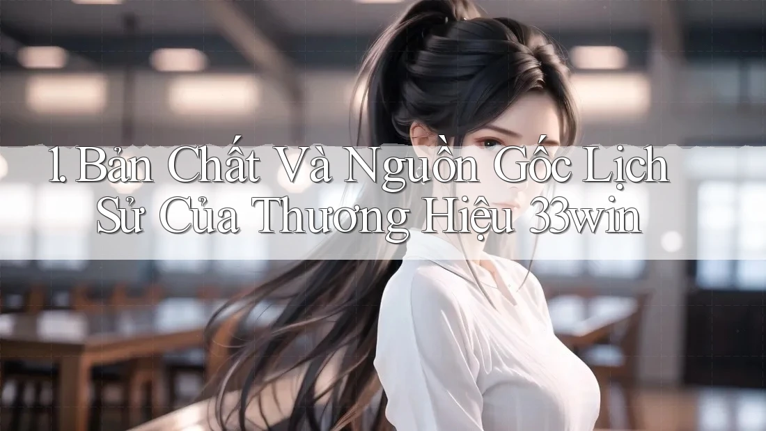 1. Bản Chất Và Nguồn Gốc Lịch Sử Của Thương Hiệu 33win